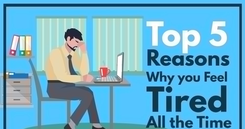 Top 5 Reason Why you feel tired all the time