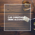 Can a Christian Drink Alcohol?