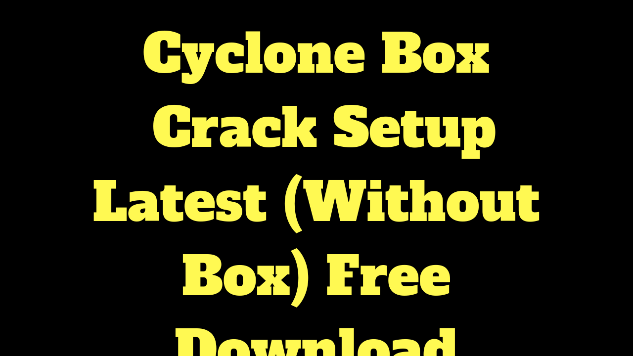 Cyclone Box Crack Setup Latest (Without Box) Free Download All Mobile