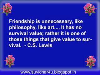Friendship is unnecessary, like philosophy, like art…It has no survival value; rather it is one of those things that give value to survival.