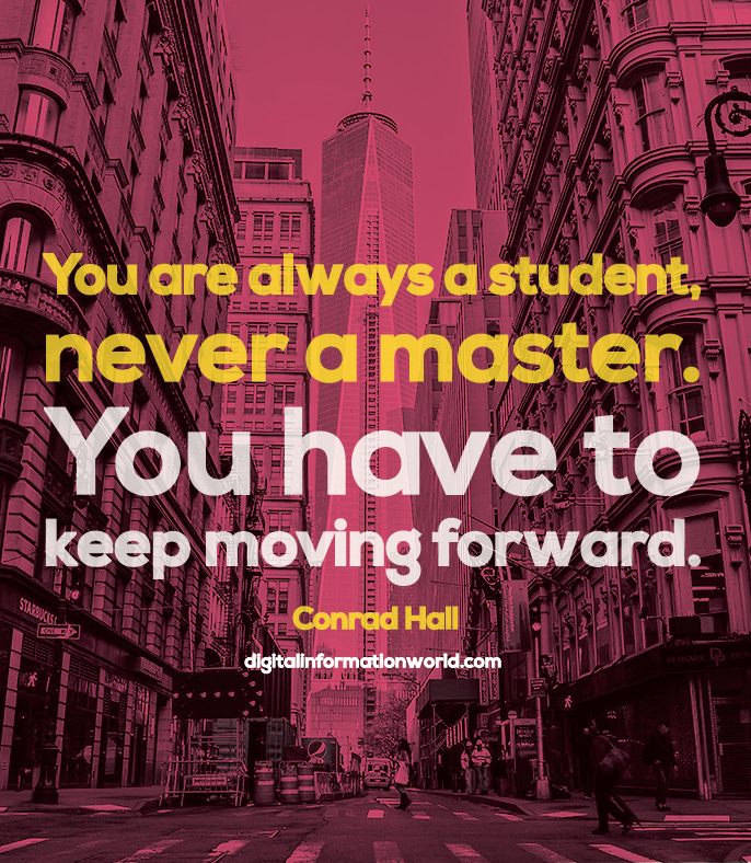 You are always a student, never a master. You have to keep moving forward. Conrad Hall #quoteoftheday