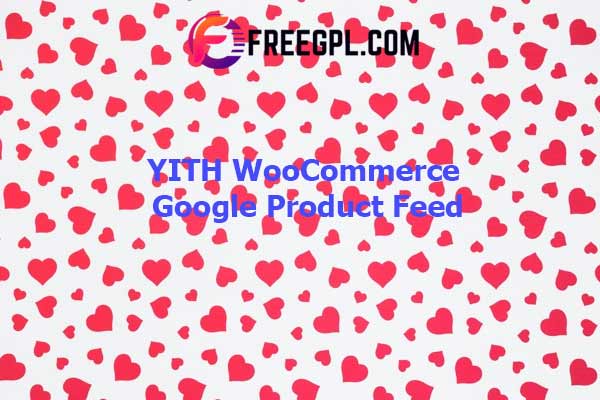 YITH WooCommerce Google Product Feed Nulled Download Free