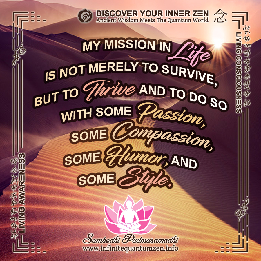 My Mission in Life is not merely to survive, but to Thrive and to do so with some Passion, Some Compassion, Some Humor, and some Style - Infinite Quantum Zen, Success Life Quotes