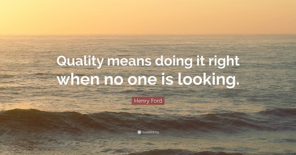 Quality means doing it right. When no one is looking.