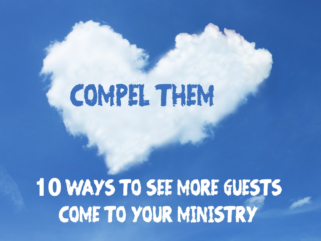 Compel Them...10 Ways to See More Guests Come to Your Ministry ...