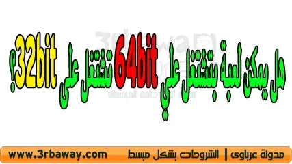 هل يمكن لعبة بتشتغل علي 64bit تشتغل على 32bit؟