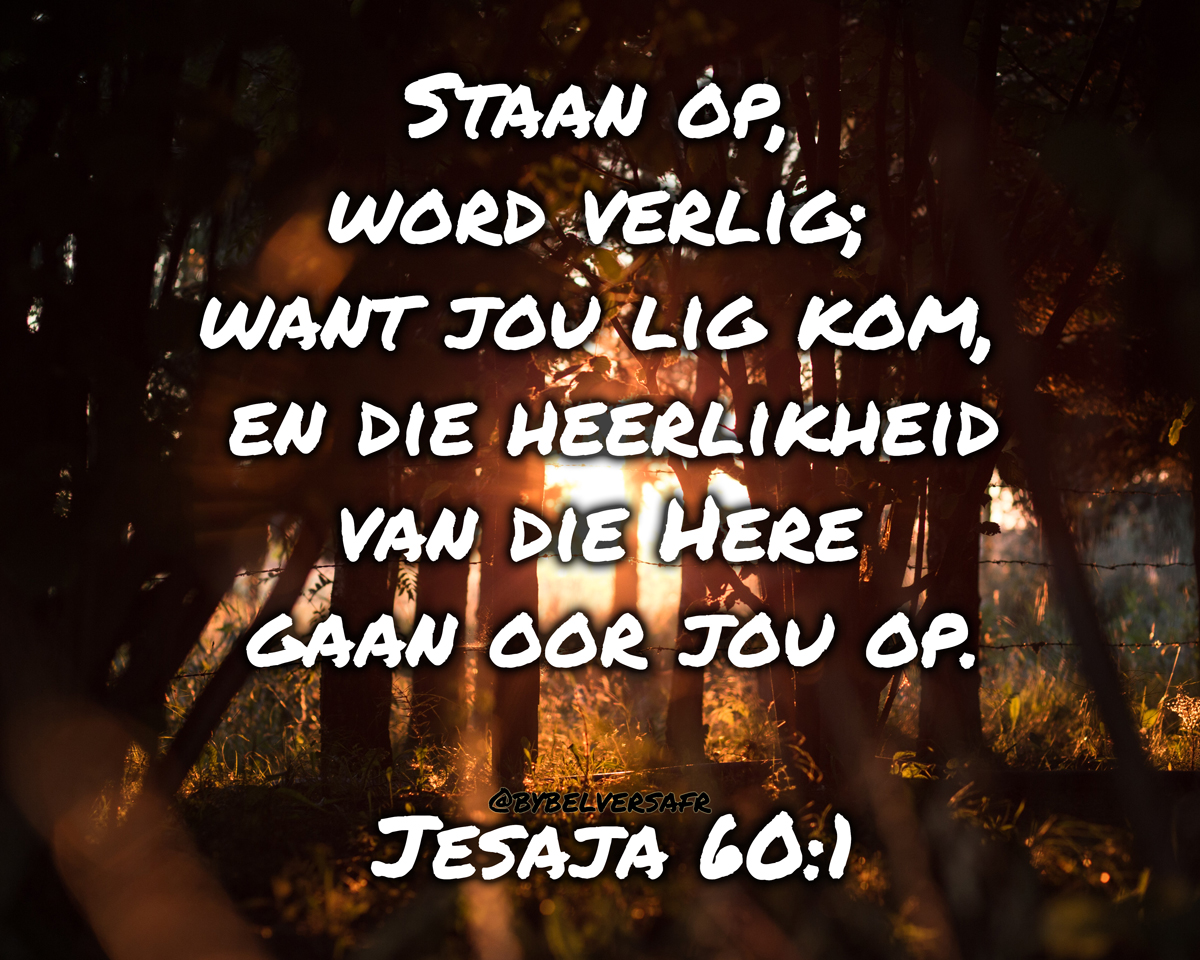 'STAAN op, word verlig; want jou lig kom, en die heerlikheid van die Here gaan oor jou op. '  JESAJA 60:1 bybelverse in afrikaans