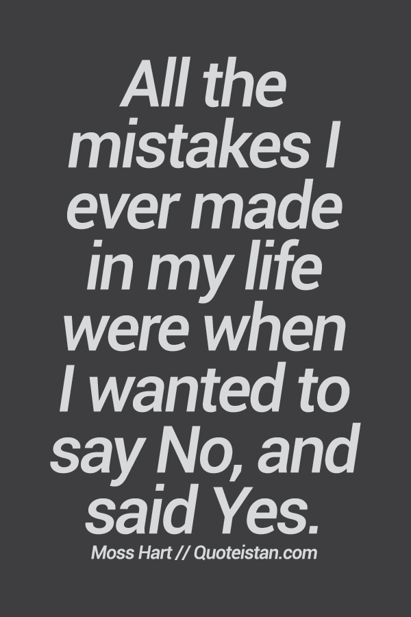 All the mistakes I ever made in my life were when I wanted to say No, and said Yes. 