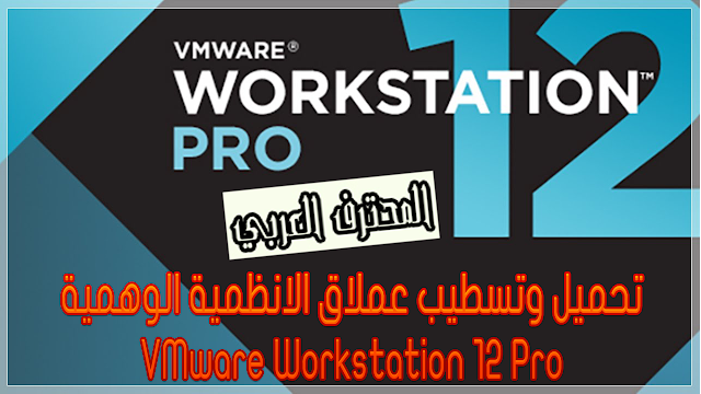 تحميل وتسطيب عملاق الانظمية الوهمية VMware Workstation 12 Pro