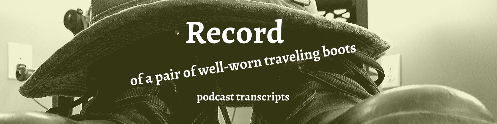 Transcripts: A Record of a Pair of Well-Worn Traveling Boots