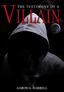 The Testimony of a Villain - a True Crime by Aaron G. Harrell