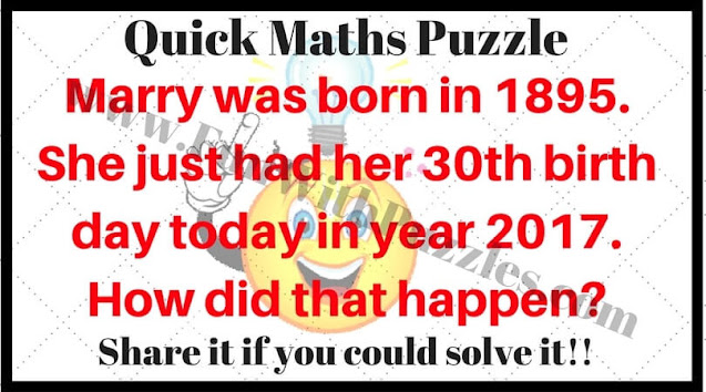 Quick Maths Puzzle: Marry was born in 1895. She just had her 30th birth day today in year 2017. How did that happen?