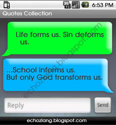Life forms us. Sin deform us. School  informs us.  But only God transforms us.