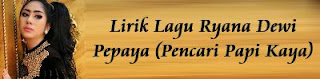 Lirik Lagu Ryana Dewi - Pepaya (Pencari Papi Kaya)