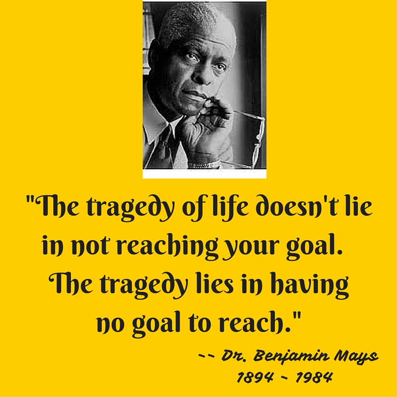 Monday Morning Motivation Dr. Benjamin Mays — Goals