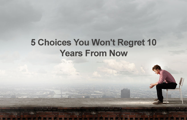 5 Choices You Won’t Regret 10 Years From Now