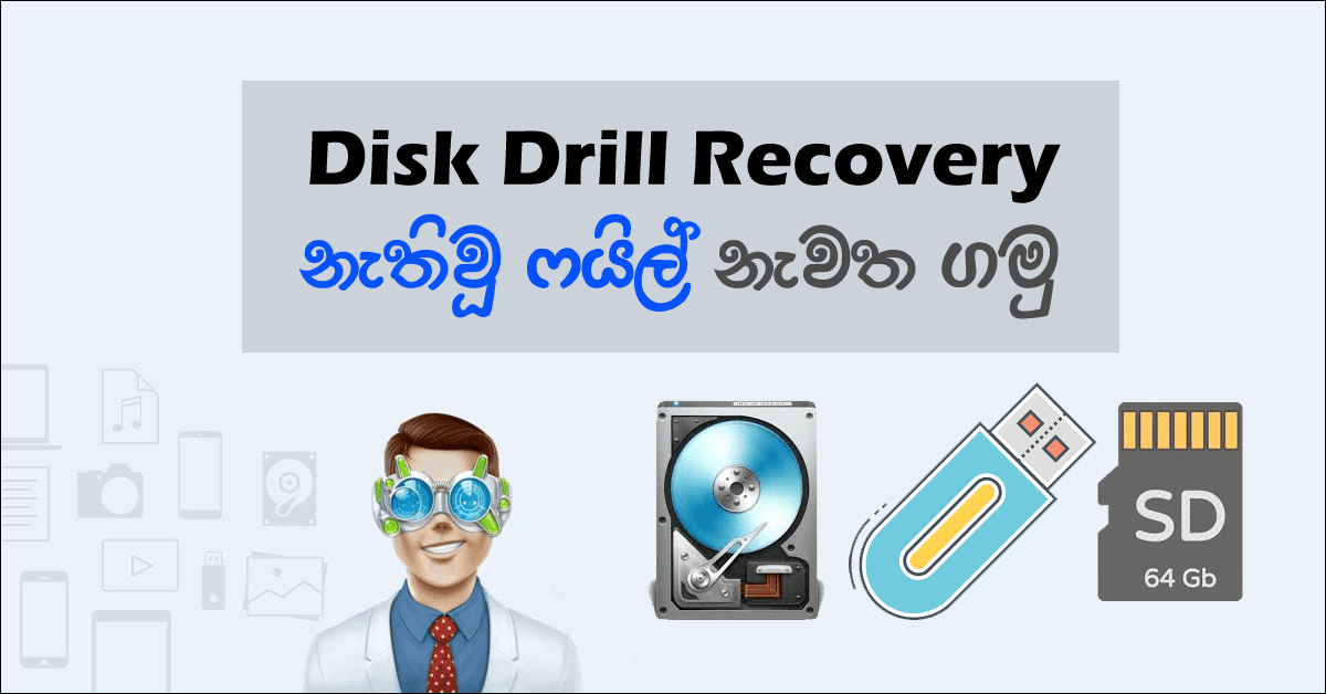 නැති වූ ෆයිල් රිකවරි කරලා ගන්න වටිනා මෘදුකාංගයක්. ඔබ දැනුවත්ව හෝ නොදැනුවත්ව පරිගණකයේ ඇති ෆයිල් Delete වූ අවස්තාවක එම ෆයිල් නැවත ලබාගැනීමට Data Recovery මෘදුකාංගයක් බාවිතා කලයුතුයි. එම ක්රියාවලිය සඳහා අප හදුන්වාදෙන්නේ මෙම Disk Drill මෘදුකාංගයයි. දැනට අන්තර්ජාලය තුලින් සොයාබැලුවොත් මෙය නොමිලේ පරිශීලනය කිරීමට ඉඩකඩ ලැබෙන හොඳම මෘදුකාංගයක්. මෙහි විශේෂත්වය වන්නේ පරිගණකයට පිටින් connect කරන USB Pen drive, Hard Disk, Memory chip වැනි උපාංග වලත් Data Recovery කිරීමට හැකි වීමයි. වැඩි කතා නැතුව අපි බලමු මේ Disk Drill මෘදුකාංගයෙන් රිකවරි කරන විදිය.