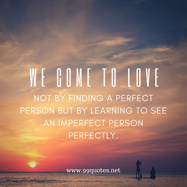 we come to love not by finding a perfect person but by learning to see an imperfect person perfectly.