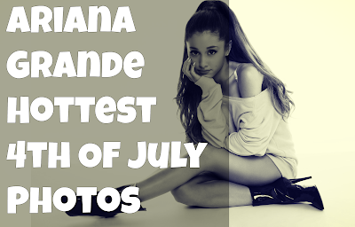 Ariana Grande Hottest 4th Of July Photos Ariana Grande Hottest 4th Of July Photos