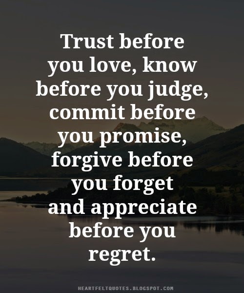 Trust before you love, know before you judge, commit before you promise