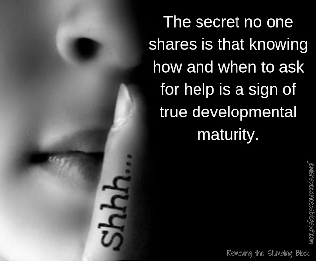 The secret no one shares is that knowing how and when to ask for help is a sign of true developmental maturity; Removing the Stumbling Block