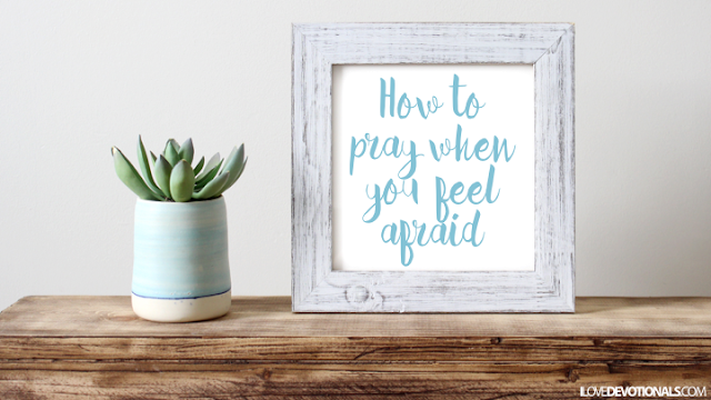 How to pray when you feel afraid