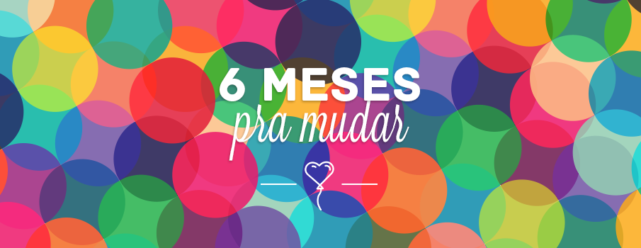 6 meses pra mudar