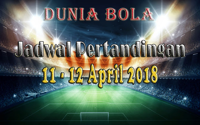 Jadwal Pertandingan Sepak Bola Tanggal 11 - 12 April 2018 Jadwal Pertandingan Sepak Bola Tanggal 11 - 12 April 2018