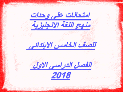 امتحانات على الوحدات Time for English للصف الخامس الابتدائى الفصل الدراسى الاول 2018