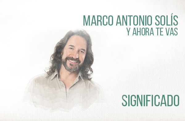 Y Ahora Te Vas significado de la canción Marco Antonio Solís Los Bukis.
