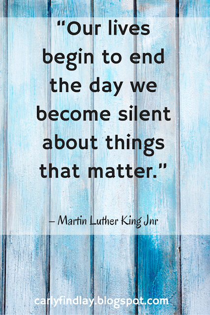 “Our lives begin to end the day we become silent about things that matter.” – Martin Luther King Jnr
