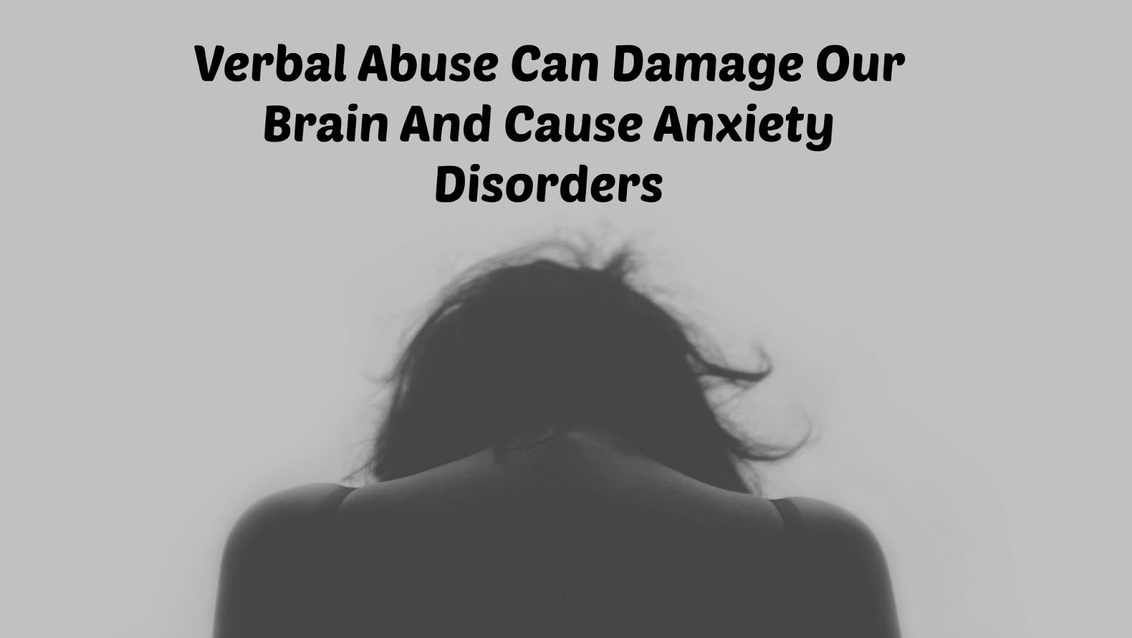 Verbal Abuse Can Damage Our Brain And Cause Anxiety Disorders Verbal Abuse Can Damage Our Brain And Cause Anxiety Disorders