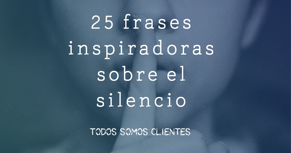 Todos Somos Clientes: 25 Frases Inspiradoras sobre el Silencio