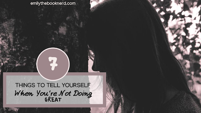 7 THINGS TO TELL YOURSELF WHEN YOU'RE NOT DOING GREAT
