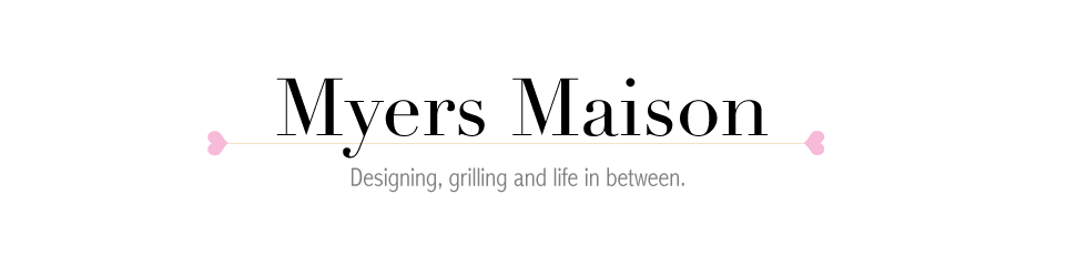 Myers Maison // Designing, grilling and life in between.