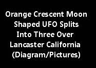 Orange Crescent Moon Shaped UFO Splits Into Three Over Lancaster California (Diagram/Pictures)