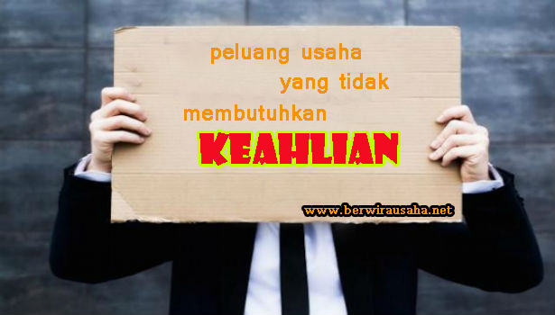 peluang usaha yang tidak memerlukan keahlian tetapi menghasilkan peluang usaha yang tidak memerlukan keahlian tetapi menghasilkan