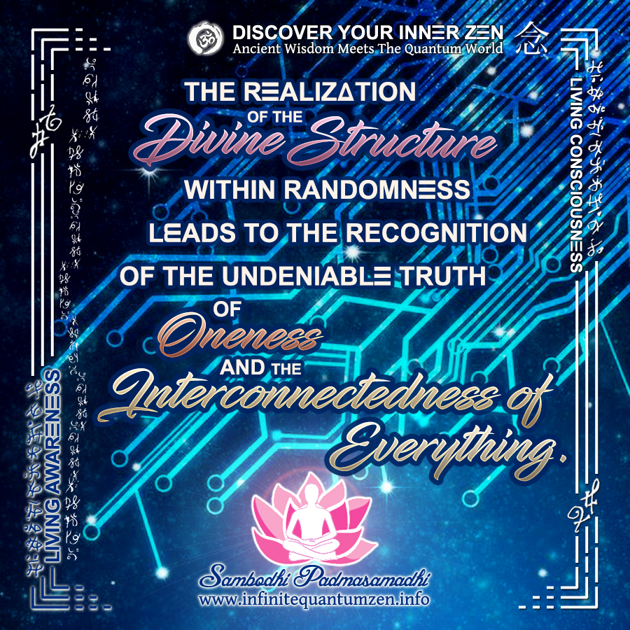 The realization of the Divine Structure within randomness leads to the recognition of the undeniable truth of Oneness and the Interconnectedness of Everything - Infinite Quantum Zen, Success Life Quotes
