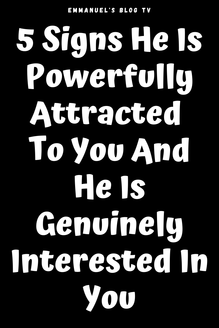 5 Signs He Is Powerfully Attracted To You And He Is Genuinely Interested In You