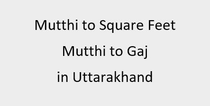 Mutthi to Square Feet | Mutthi to Gaj in Uttarakhand