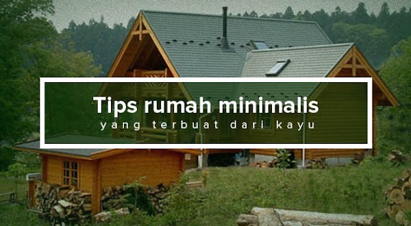 Tips Sebelum Membuat Rumah Minimalis yang Terbuat Dari Kayu
