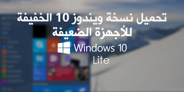 تحميل نسخة ويندوز 10 الخفيفة للأجهزة الضعيفة - Windows 10 Lite
