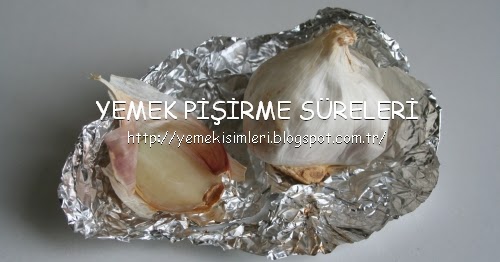 fırında sarımsak közleme süresi YEMEK PİŞİRME SÜRELERİ