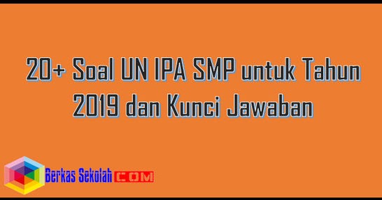 20+ Soal UN IPA SMP untuk Tahun 2019 dan Kunci Jawaban 20+ Soal UN IPA SMP untuk Tahun 2019 dan Kunci Jawaban
