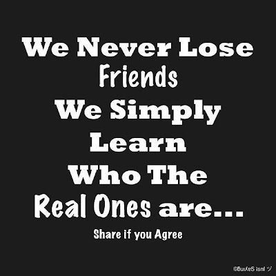 We never lose Friends We simply learn who the real ones are. Share if ...
