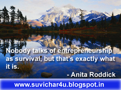 Nobody talks of entrepreneurship as survival, but that’s exactly what it is. - Anita Roddick 