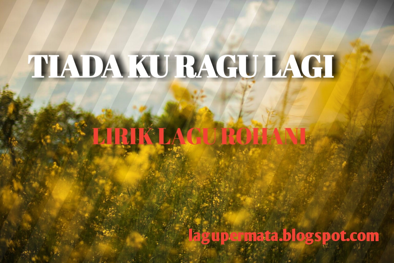 Tiada Ku Ragu Lagi Lirik Lagu Rohani Lagu Rohani Kristen