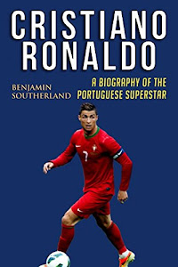 Cristiano Ronaldo: A Biography of the Portuguese Superstar