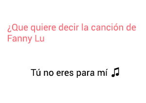 Significado de la canción Tú No Eres Para Mí Fanny lu.