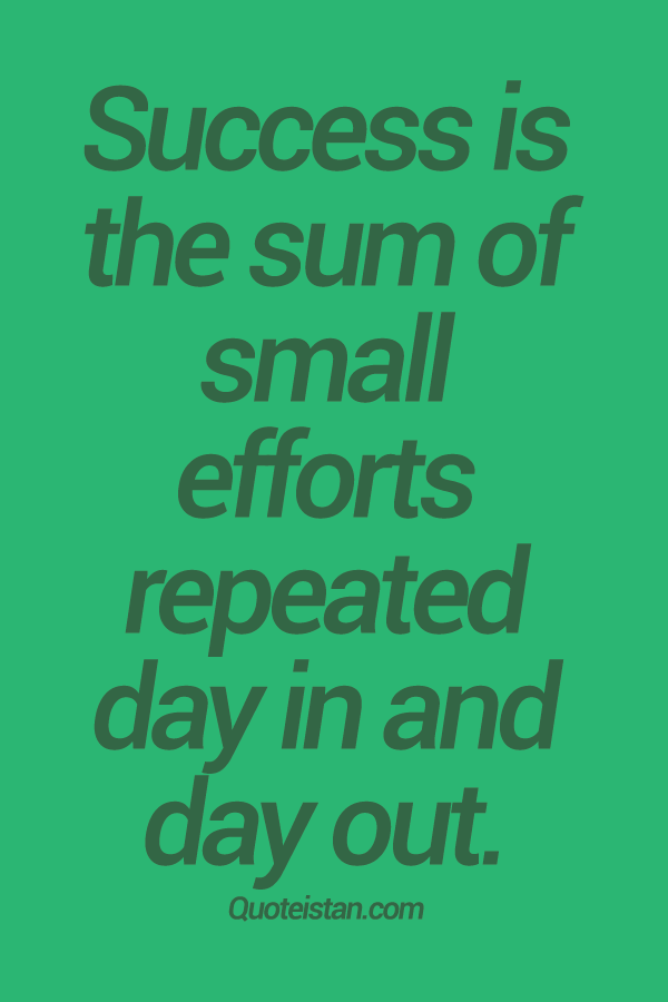 Success is the sum of small efforts  repeated day in and day out.